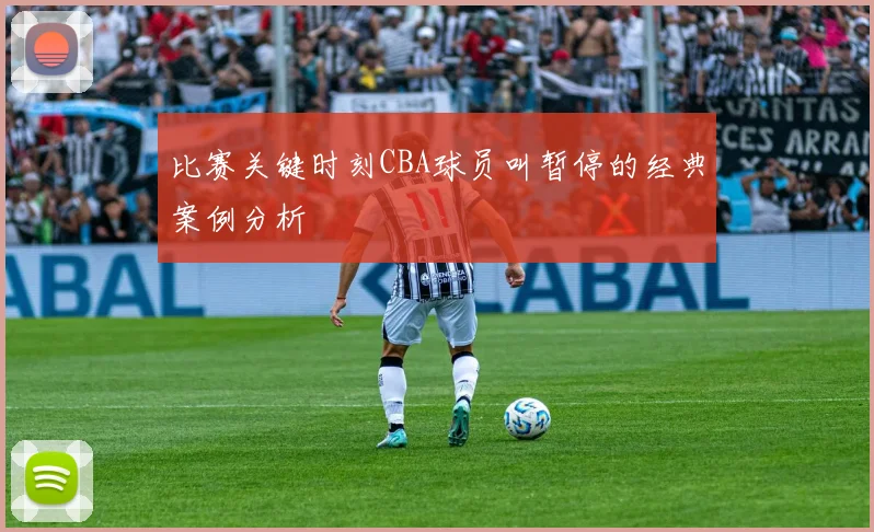 比赛关键时刻CBA球员叫暂停的经典案例分析