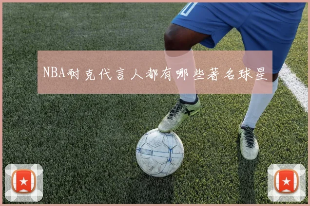 NBA耐克代言人都有哪些著名球星