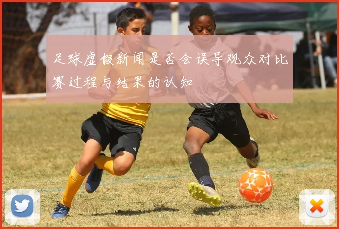 足球虚假新闻是否会误导观众对比赛过程与结果的认知