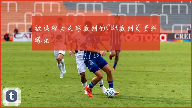 被误称为足球裁判的CBA裁判员资料曝光