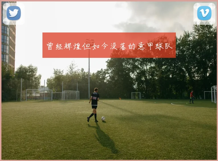 曾经辉煌但如今没落的意甲球队