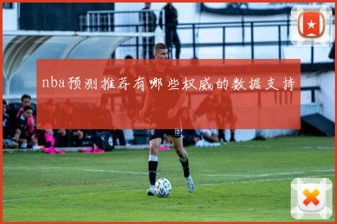 nba预测推荐有哪些权威的数据支持