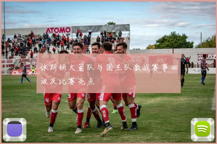 休斯顿火箭队与国王队激战赛事回放及比赛亮点